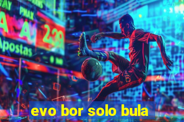 evo bor solo bula